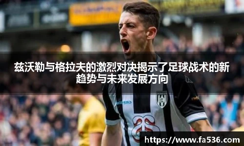 兹沃勒与格拉夫的激烈对决揭示了足球战术的新趋势与未来发展方向