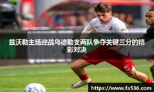 兹沃勒主场迎战乌德勒支两队争夺关键三分的精彩对决