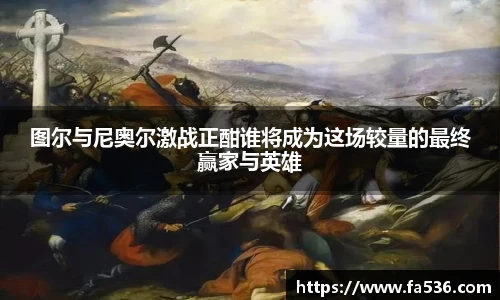 图尔与尼奥尔激战正酣谁将成为这场较量的最终赢家与英雄