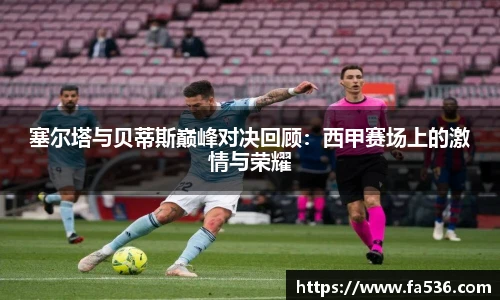 塞尔塔与贝蒂斯巅峰对决回顾：西甲赛场上的激情与荣耀