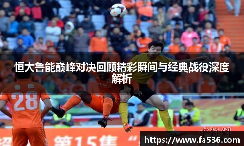 恒大鲁能巅峰对决回顾精彩瞬间与经典战役深度解析
